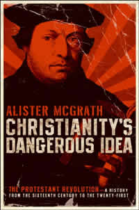 Alister McGrath, Christianity's Dangerous Idea; The Protestant Revolution&mdash;A History from the Sixteenth Century to the Twenty-First (San Francisco: HarperOne, 2007), 552pp.
