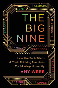 Amy Webb, The Big Nine: How the Tech Titans and Their Thinking Machines Could Warp Humanity (New York: Public Affairs, 2019), 336pp.&nbsp;