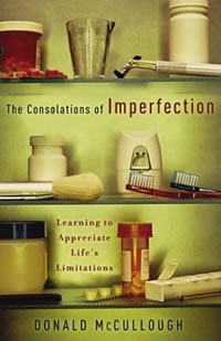 Donald McCullough, The Consolations of Imperfection; Learning to Appreciate Life&rsquo;s Limitations (Grand Rapids: Brazos, 2004)