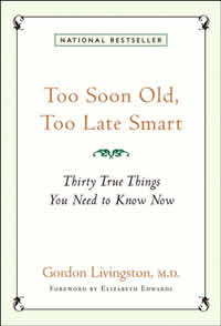 Gordon Livingston, M.D., Too Soon Old, Too Late Smart &ndash; Thirty True Things You Need to Know Now (New York: Marlowe & Company, 2004), 168 pages.