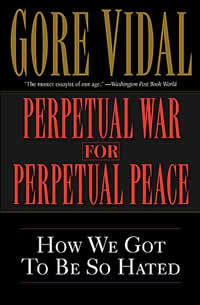 Gore Vidal, Perpetual War for Perpetual Peace; How We Got To Be So Hated (New York: Thunder's Mouth Press/Nation Books, 2002), 160pp.