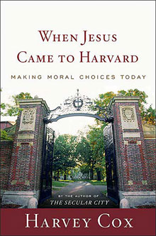 Harvey Cox, When Jesus Came to Harvard; Making Moral Choices Today (2004)