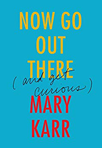 Mary Karr, Now Go Out There: (and Get Curious)&nbsp;(New York: HarperCollins, 2016), 112pp.