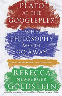 Rebecca Goldstein, Plato at the Googleplex: Why Philosophy Won’t Go Away (New York: Pantheon, 2014), 480pp.