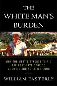 William Easterly, The White Man&rsquo;s Burden: Why the West&rsquo;s Efforts to Aid the Rest Have Done So Much Ill and So Little Good (New York: The Penguin Press, 2006), 448pp.